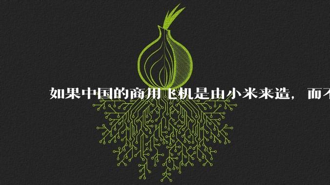 如果中国的商用飞机是由小米来造，而不是中国商飞，现在会是怎样的情况？