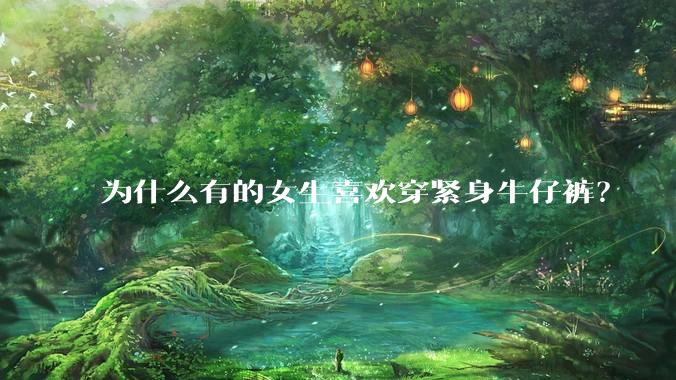 为什么有的女生喜欢穿紧身牛仔裤？