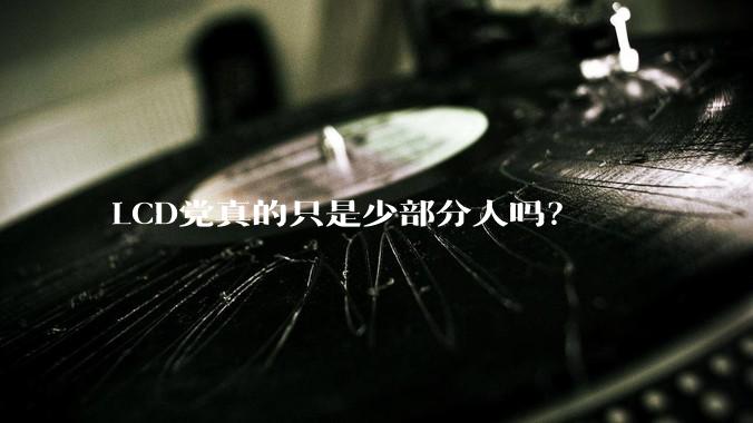 LCD党真的只是少部分人吗？